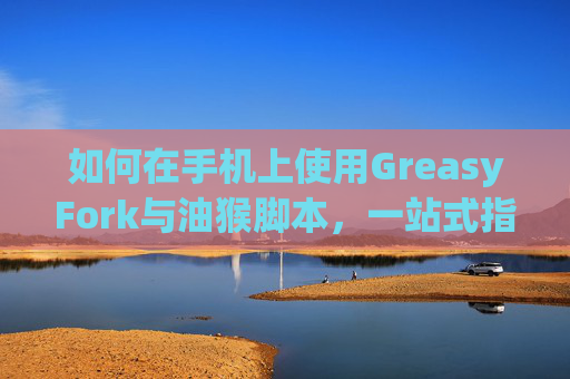 如何在手机上使用GreasyFork与油猴脚本，一站式指南